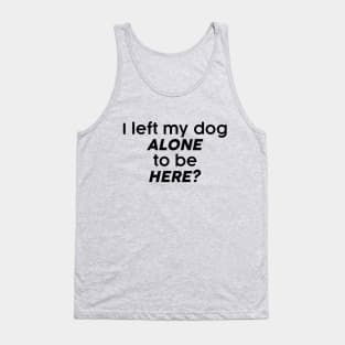 I left my dog alone to be here? Tank Top